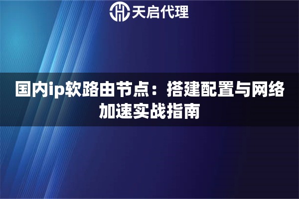 国内ip软路由节点：搭建配置与网络加速实战指南