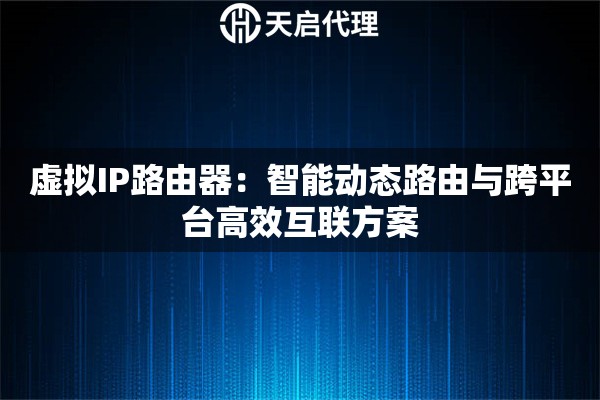 虚拟IP路由器：智能动态路由与跨平台高效互联方案
