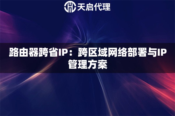 路由器跨省IP：跨区域网络部署与IP管理方案