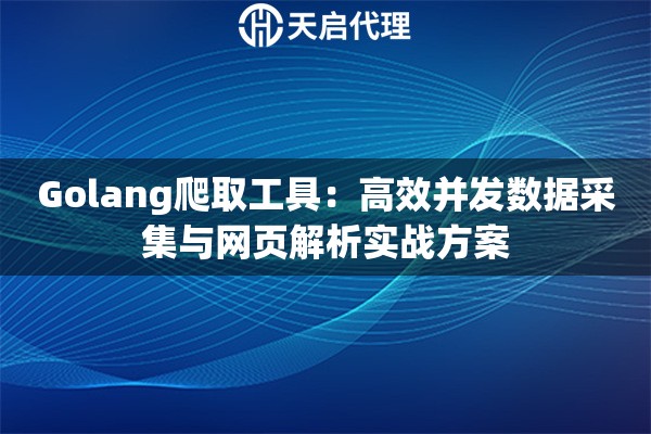 Golang爬取工具：高效并发数据采集与网页解析实战方案
