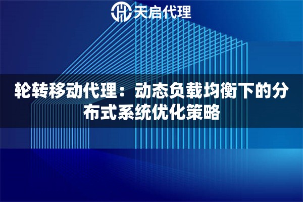 轮转移动代理：动态负载均衡下的分布式系统优化策略