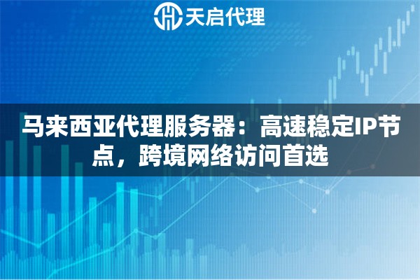 马来西亚代理服务器：高速稳定IP节点，跨境网络访问首选
