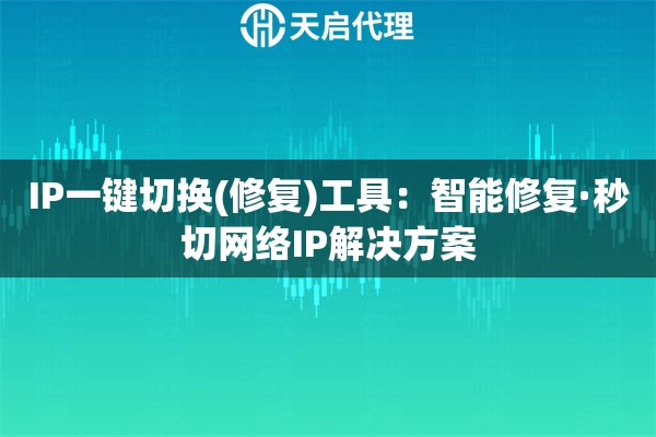 IP一键切换(修复)工具：智能修复·秒切网络IP解决方案