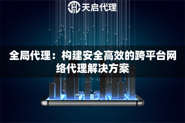 全局代理：构建安全高效的跨平台网络代理解决方案