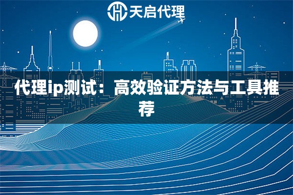 代理ip测试：高效验证方法与工具推荐