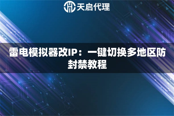 雷电模拟器改IP：一键切换多地区防封禁教程