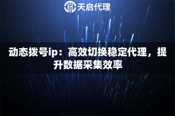 动态拨号ip：高效切换稳定代理，提升数据采集效率