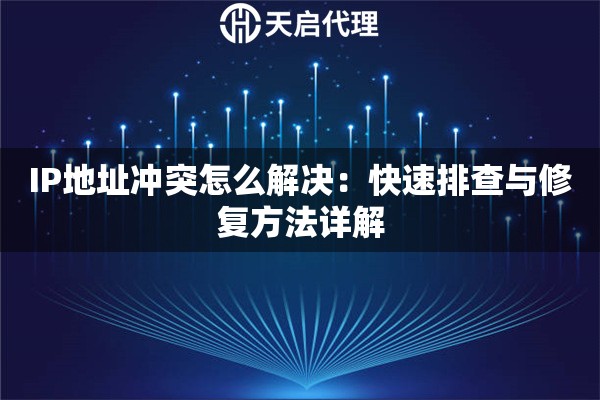 IP地址冲突怎么解决：快速排查与修复方法详解