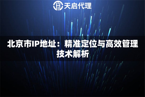 北京市IP地址：精准定位与高效管理技术解析