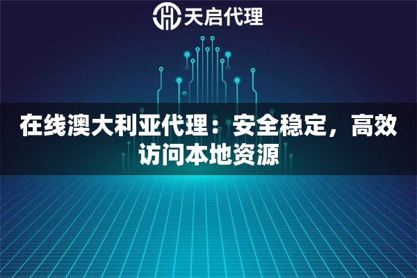 在线澳大利亚代理：安全稳定，高效访问本地资源