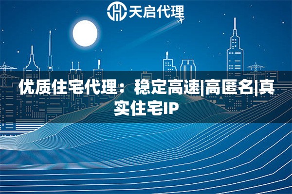 优质住宅代理：稳定高速|高匿名|真实住宅IP，全球静态ISP资源，数据采集/爬虫专用