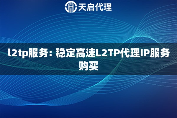 l2tp服务: 稳定高速L2TP代理IP服务购买