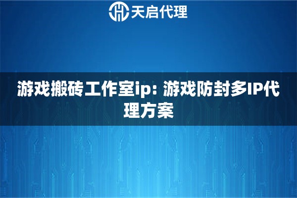 游戏搬砖工作室ip: 游戏防封多IP代理方案