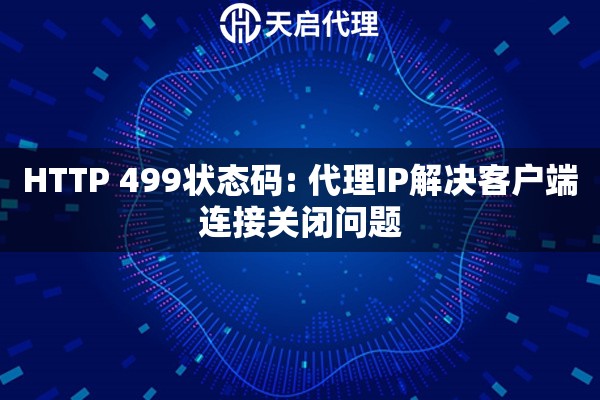 HTTP 499状态码: 代理IP解决客户端连接关闭问题