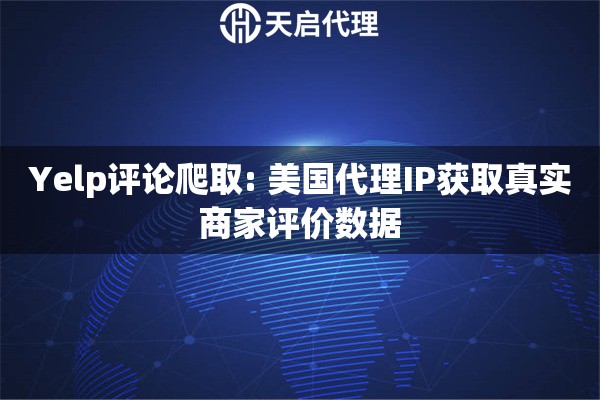 Yelp评论爬取: 美国代理IP获取真实商家评价数据