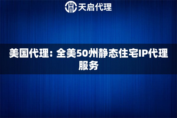 美国代理: 全美50州静态住宅IP代理服务