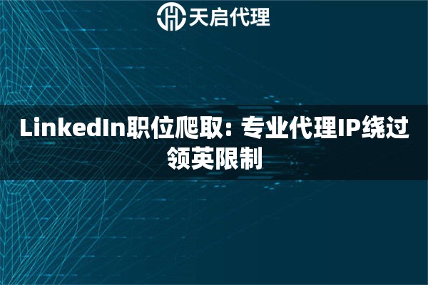 LinkedIn职位爬取: 专业代理IP绕过领英限制