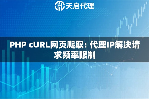 PHP cURL网页爬取: 代理IP解决请求频率限制
