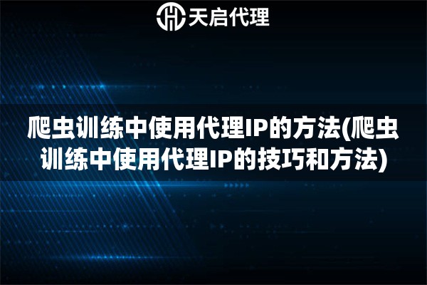 爬虫训练中使用代理IP的方法(爬虫训练中使用代理IP的技巧和方法)