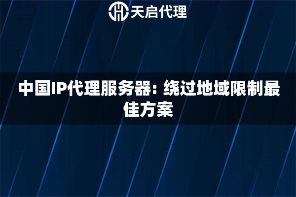 中国IP代理服务器: 绕过地域限制最佳方案