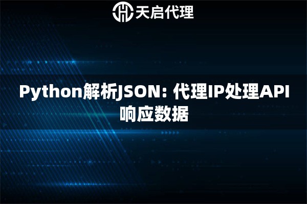 Python解析JSON: 代理IP处理API响应数据