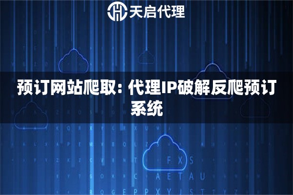 预订网站爬取: 代理IP破解反爬预订系统