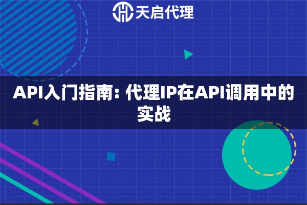 API入门指南: 代理IP在API调用中的实战