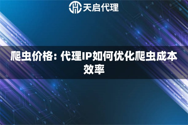 爬虫价格: 代理IP如何优化爬虫成本效率