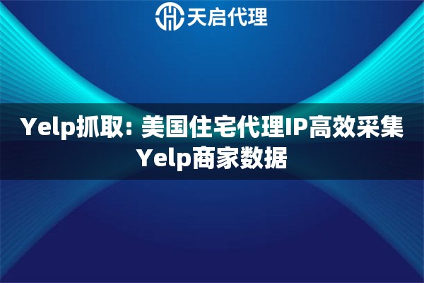 Yelp抓取: 美国住宅代理IP高效采集Yelp商家数据