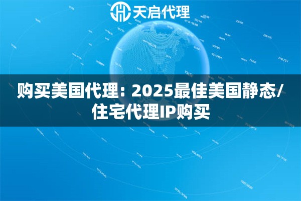购买美国代理: 2025最佳美国静态/住宅代理IP购买