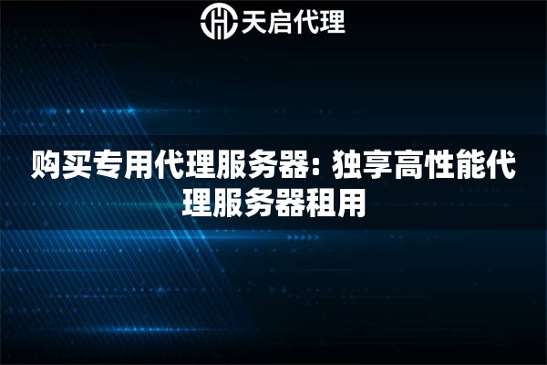 购买专用代理服务器: 独享高性能代理服务器租用