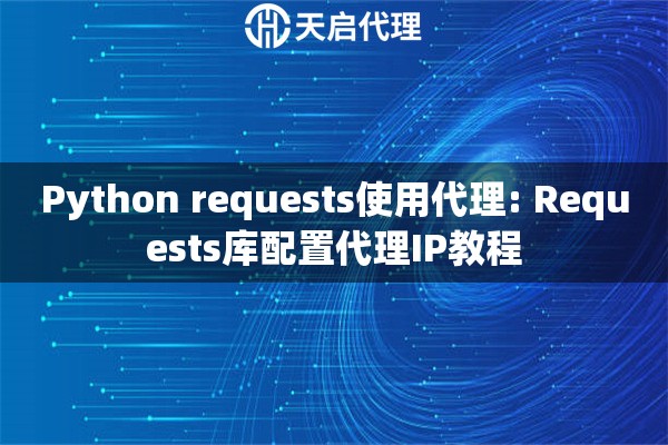 Python requests使用代理: Requests库配置代理IP教程