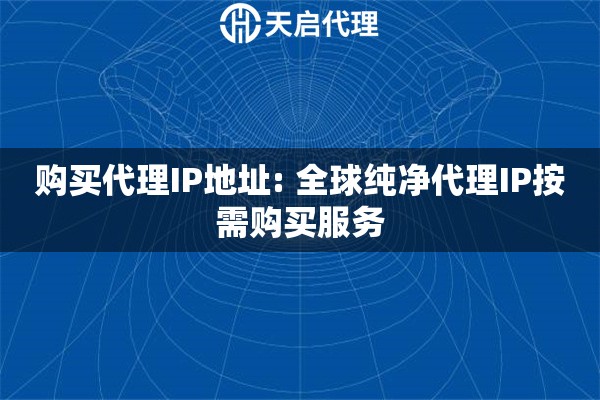 购买代理IP地址: 全球纯净代理IP按需购买服务