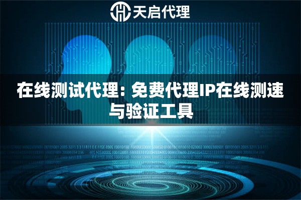 在线测试代理: 免费代理IP在线测速与验证工具