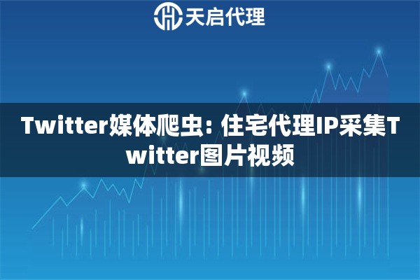 Twitter媒体爬虫: 住宅代理IP采集Twitter图片视频