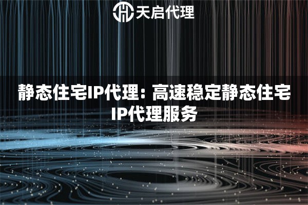 静态住宅IP代理: 高速稳定静态住宅IP代理服务