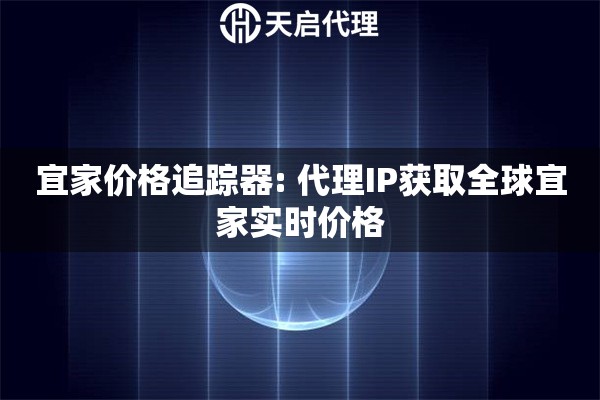 宜家价格追踪器: 代理IP获取全球宜家实时价格