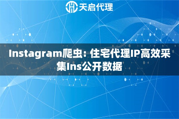 Instagram爬虫: 住宅代理IP高效采集Ins公开数据