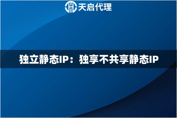 独立静态IP：独享不共享静态IP