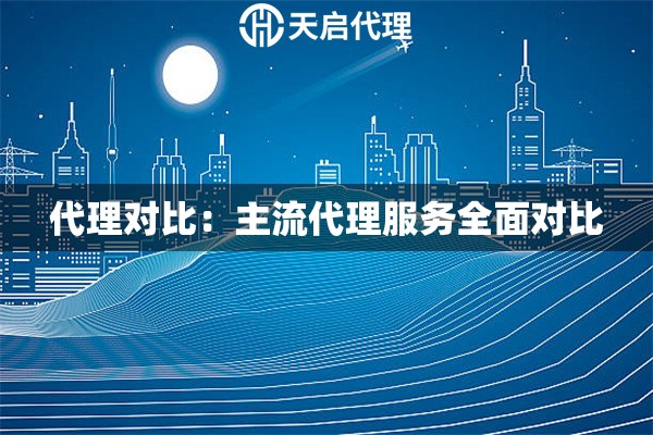 代理对比：主流代理服务全面对比