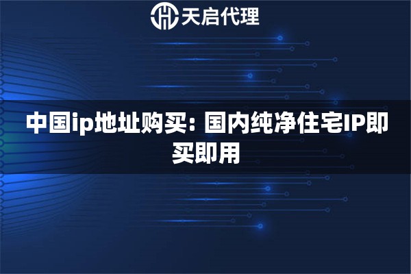 中国ip地址购买: 国内纯净住宅IP即买即用