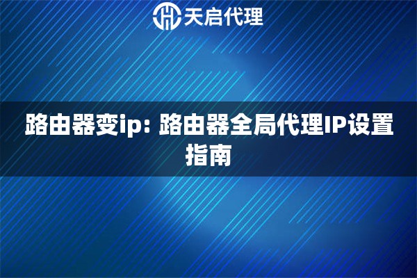 路由器变ip: 路由器全局代理IP设置指南