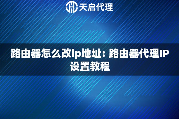 路由器怎么改ip地址: 路由器代理IP设置教程
