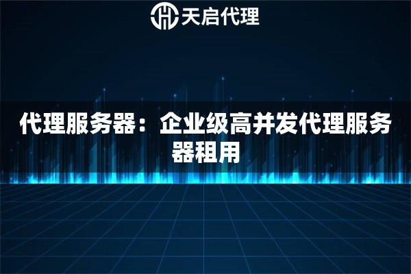 代理服务器：企业级高并发代理服务器租用