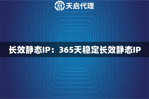 长效静态IP：365天稳定长效静态IP
