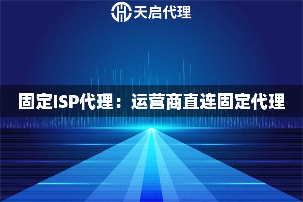 固定ISP代理：运营商直连固定代理