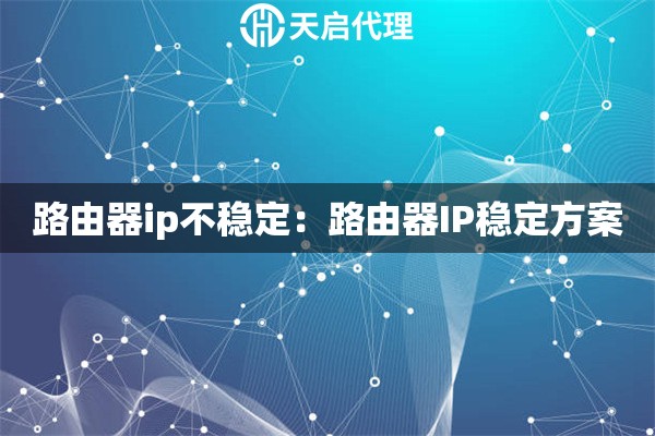 路由器ip不稳定：路由器IP稳定方案