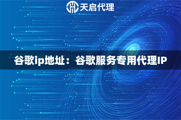 谷歌ip地址：谷歌服务专用代理IP