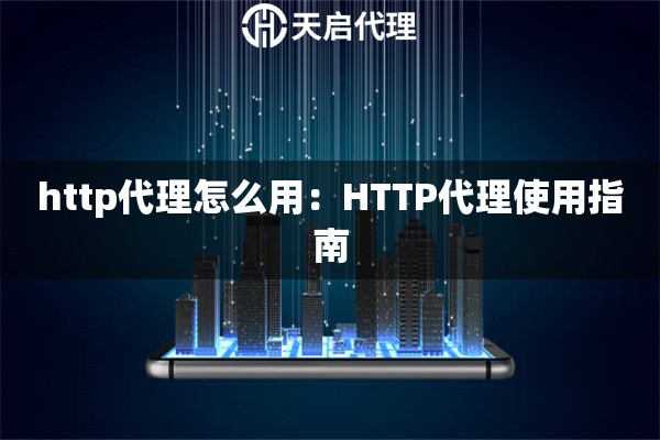 http代理怎么用：HTTP代理使用指南