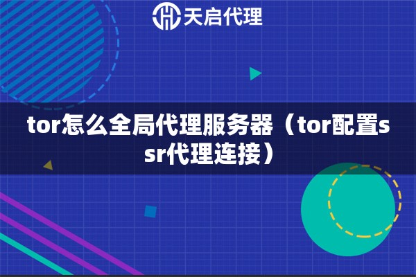 tor怎么全局代理服务器（tor配置ssr代理连接）